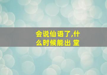 会说仙语了,什么时候能出 堂